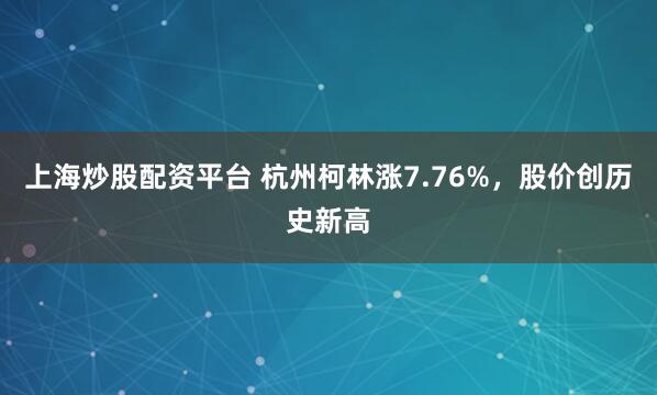 上海炒股配资平台 杭州柯林涨7.76%,股价创历史新高