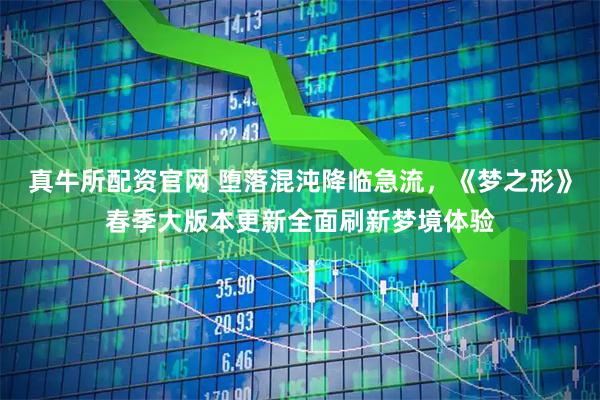 真牛所配资官网 堕落混沌降临急流，《梦之形》春季大版本更新全面刷新梦境体验