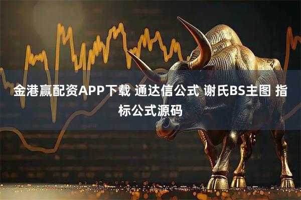 金港赢配资APP下载 通达信公式 谢氏BS主图 指标公式源码