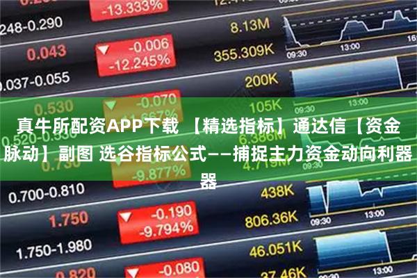 真牛所配资APP下载 【精选指标】通达信【资金脉动】副图 选谷指标公式——捕捉主力资金动向利器