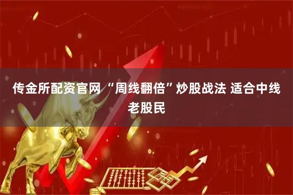 传金所配资官网 “周线翻倍”炒股战法 适合中线老股民