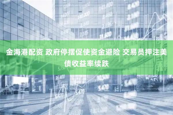 金海港配资 政府停摆促使资金避险 交易员押注美债收益率续跌