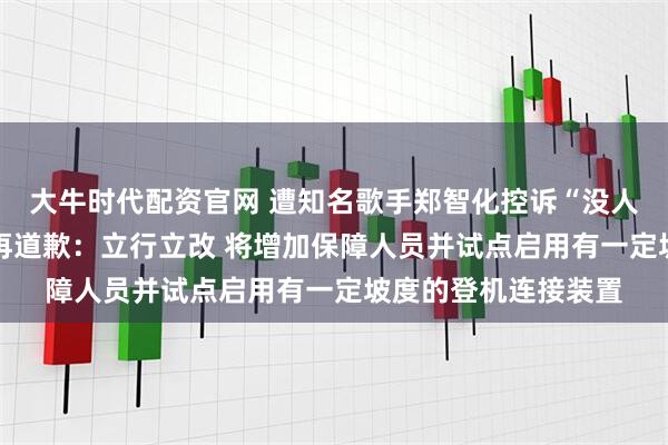 大牛时代配资官网 遭知名歌手郑智化控诉“没人性” 深圳机场深夜再道歉:立行立改 将增加保障人员并试点启用有一定坡度的登机连接装置