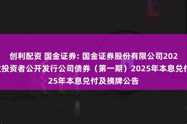 创利配资 国金证券: 国金证券股份有限公司2022年面向专业投资者公开发行公司债券（第一期）2025年本息兑付及摘牌公告