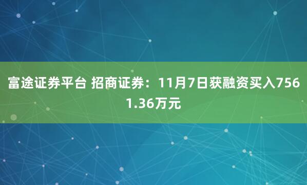 富途证券平台 招商证券：11月7日获融资买入7561.36万元
