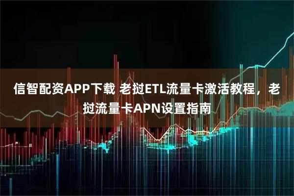 信智配资APP下载 老挝ETL流量卡激活教程，老挝流量卡APN设置指南
