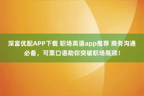 深富优配APP下载 职场英语app推荐 商务沟通必备,可栗口语助你突破职场瓶颈!