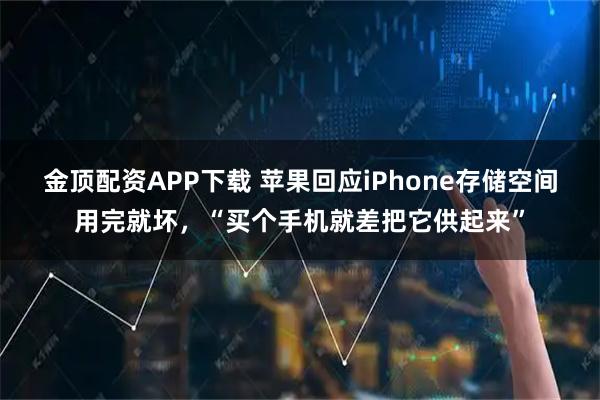 金顶配资APP下载 苹果回应iPhone存储空间用完就坏，“买个手机就差把它供起来”