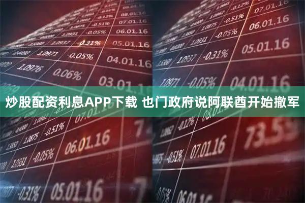 炒股配资利息APP下载 也门政府说阿联酋开始撤军