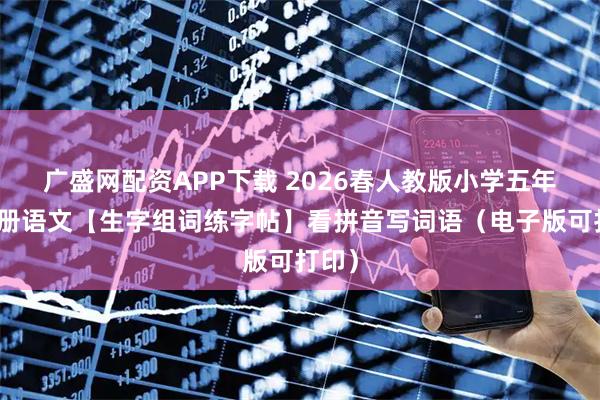 广盛网配资APP下载 2026春人教版小学五年级下册语文【生字组词练字帖】看拼音写词语（电子版可打印）