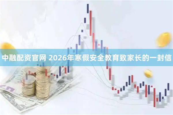 中融配资官网 2026年寒假安全教育致家长的一封信