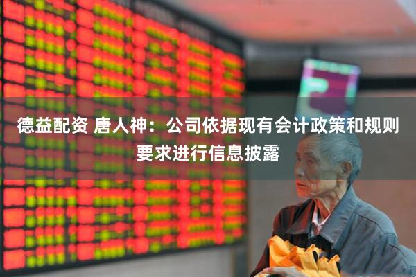 德益配资 唐人神：公司依据现有会计政策和规则要求进行信息披露