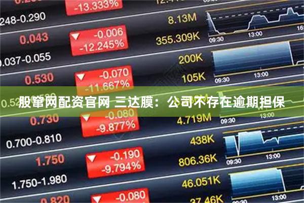 股窜网配资官网 三达膜：公司不存在逾期担保
