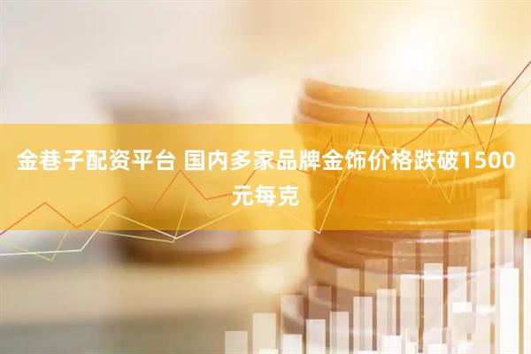 金巷子配资平台 国内多家品牌金饰价格跌破1500元每克