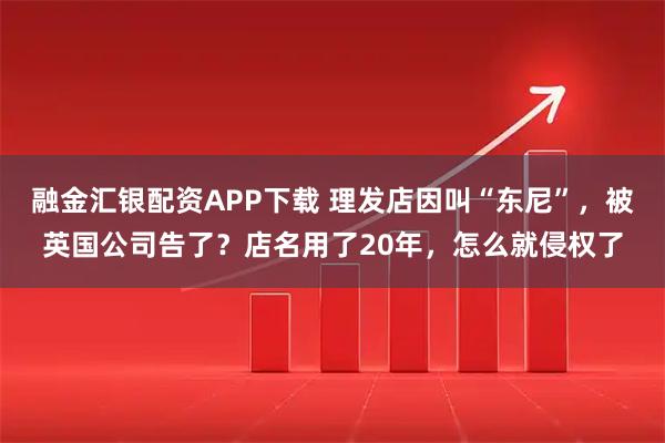 融金汇银配资APP下载 理发店因叫“东尼”，被英国公司告了？店名用了20年，怎么就侵权了