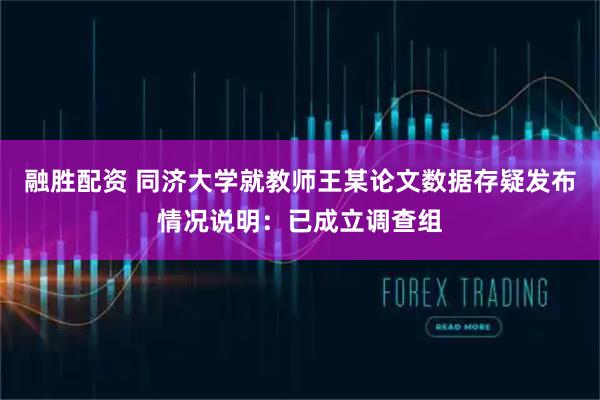 融胜配资 同济大学就教师王某论文数据存疑发布情况说明：已成立调查组
