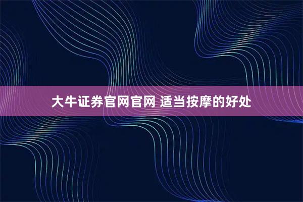 大牛证券官网官网 适当按摩的好处